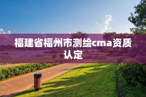 福建省福州市测绘cma资质认定