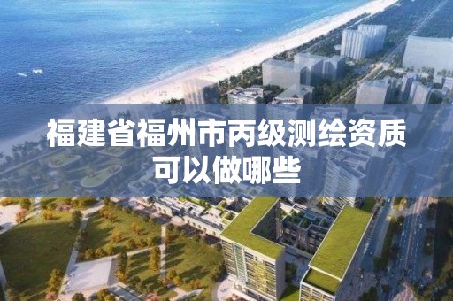 福建省福州市丙级测绘资质可以做哪些