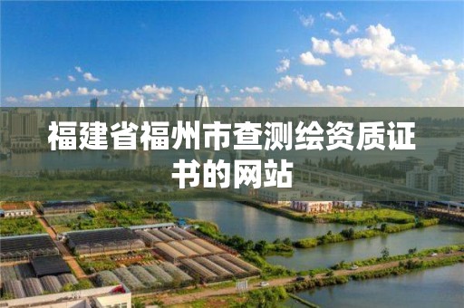 福建省福州市查测绘资质证书的网站