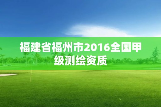 福建省福州市2016全国甲级测绘资质