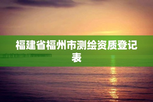 福建省福州市测绘资质登记表