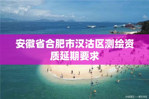 安徽省合肥市汉沽区测绘资质延期要求