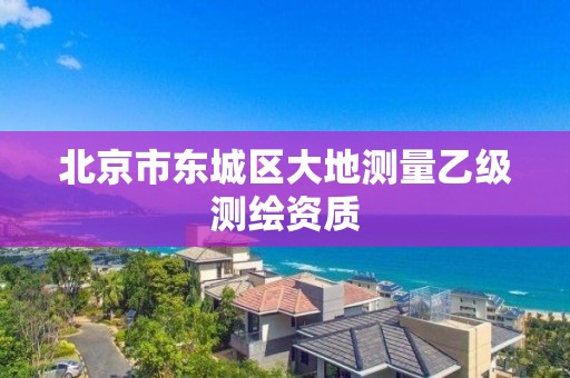 北京市东城区大地测量乙级测绘资质