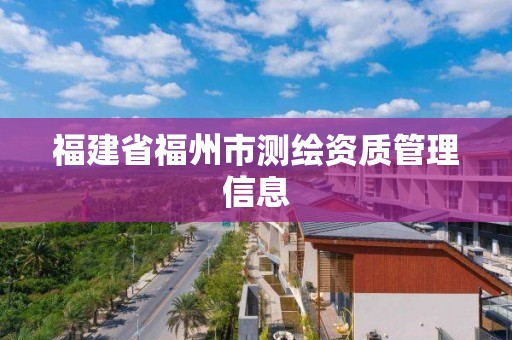 福建省福州市测绘资质管理信息