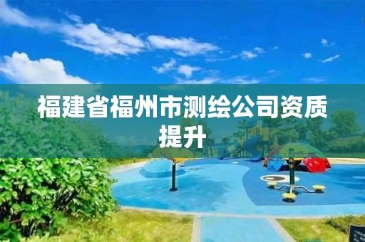 福建省福州市测绘公司资质提升