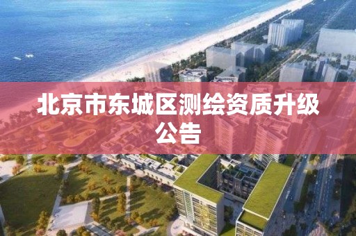 北京市东城区测绘资质升级公告