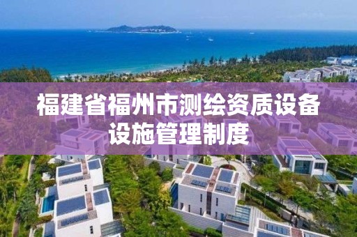 福建省福州市测绘资质设备设施管理制度