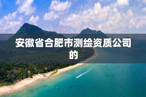 安徽省合肥市测绘资质公司的