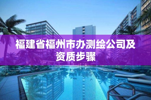 福建省福州市办测绘公司及资质步骤