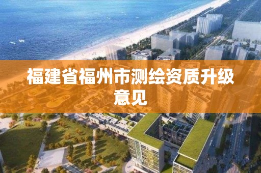 福建省福州市测绘资质升级意见