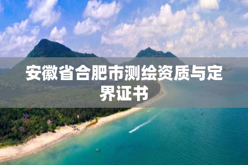 安徽省合肥市测绘资质与定界证书