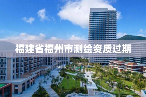 福建省福州市测绘资质过期