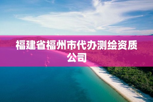 福建省福州市代办测绘资质公司