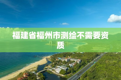 福建省福州市测绘不需要资质