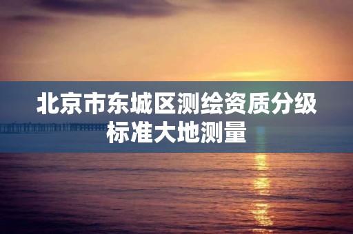 北京市东城区测绘资质分级标准大地测量