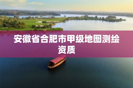 安徽省合肥市甲级地图测绘资质