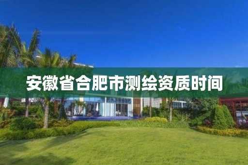 安徽省合肥市测绘资质时间