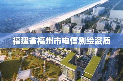 福建省福州市电信测绘资质