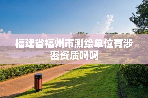 福建省福州市测绘单位有涉密资质吗吗