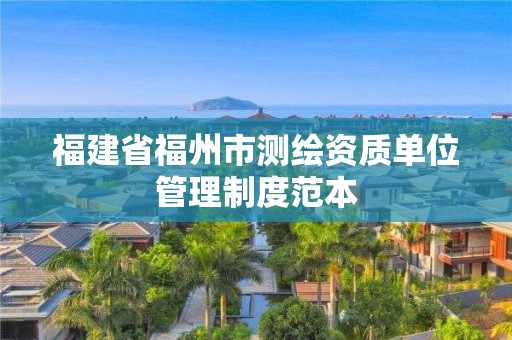 福建省福州市测绘资质单位管理制度范本