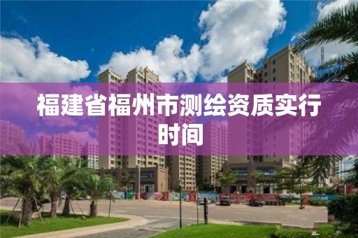 福建省福州市测绘资质实行时间