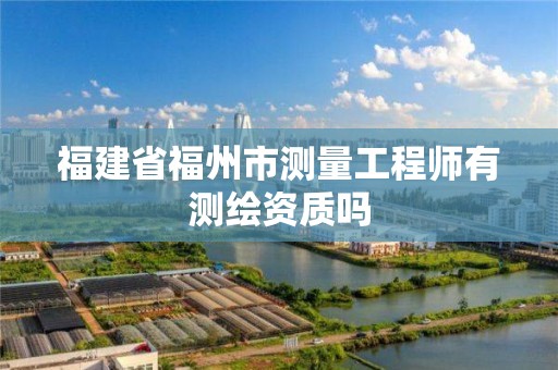 福建省福州市测量工程师有测绘资质吗