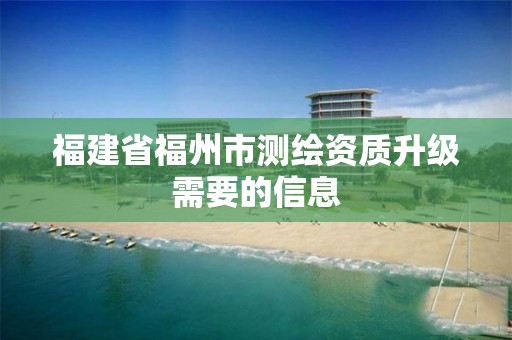 福建省福州市测绘资质升级需要的信息