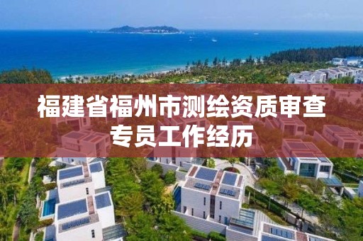 福建省福州市测绘资质审查专员工作经历