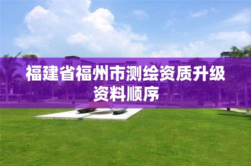 福建省福州市测绘资质升级资料顺序