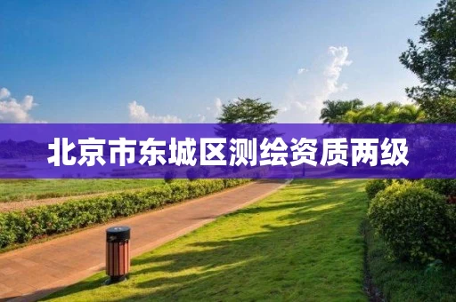 北京市东城区测绘资质两级 北京市东城区测绘资质两级
