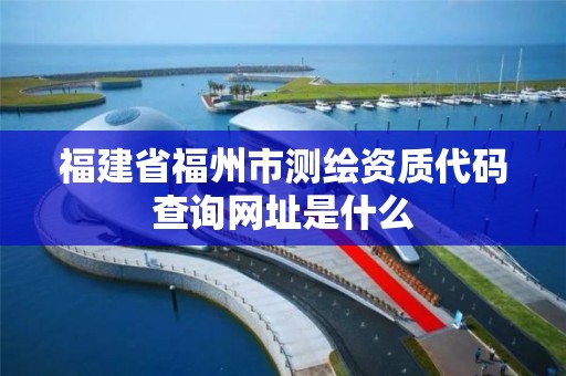 福建省福州市测绘资质代码查询网址是什么