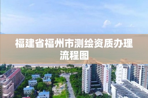 福建省福州市测绘资质办理流程图