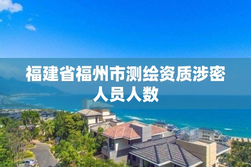 福建省福州市测绘资质涉密人员人数