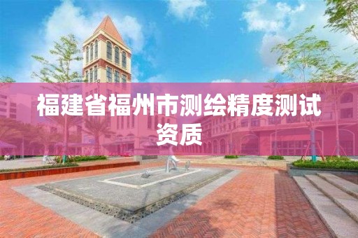 福建省福州市测绘精度测试资质