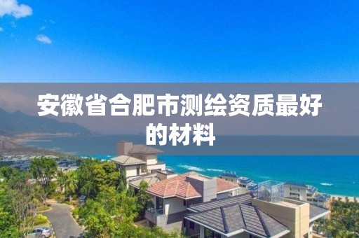 安徽省合肥市测绘资质最好的材料