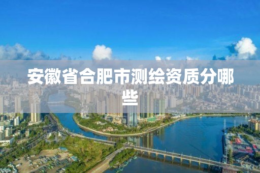 安徽省合肥市测绘资质分哪些