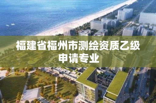 福建省福州市测绘资质乙级申请专业