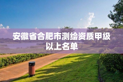 安徽省合肥市测绘资质甲级以上名单