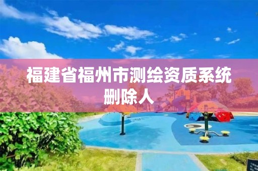 福建省福州市测绘资质系统删除人