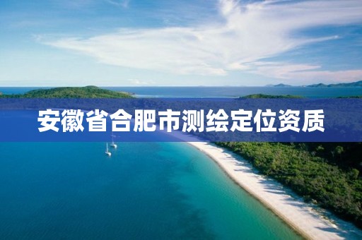 安徽省合肥市测绘定位资质