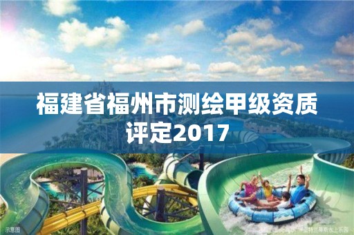 福建省福州市测绘甲级资质评定2017