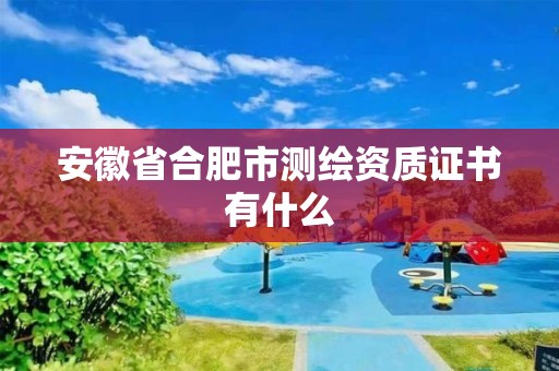 安徽省合肥市测绘资质证书有什么