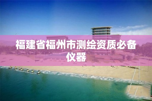 福建省福州市测绘资质必备仪器