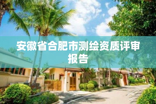 安徽省合肥市测绘资质评审报告