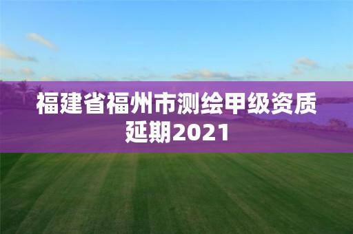 福建省福州市测绘甲级资质延期2021