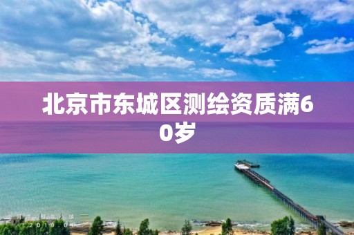 北京市东城区测绘资质满60岁