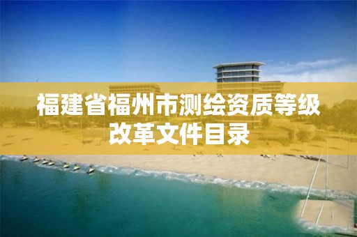 福建省福州市测绘资质等级改革文件目录