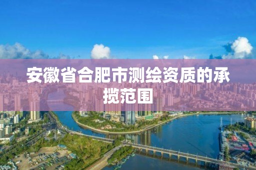 安徽省合肥市测绘资质的承揽范围