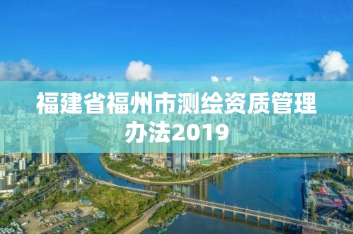 福建省福州市测绘资质管理办法2019