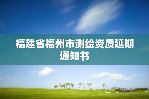 福建省福州市测绘资质延期通知书